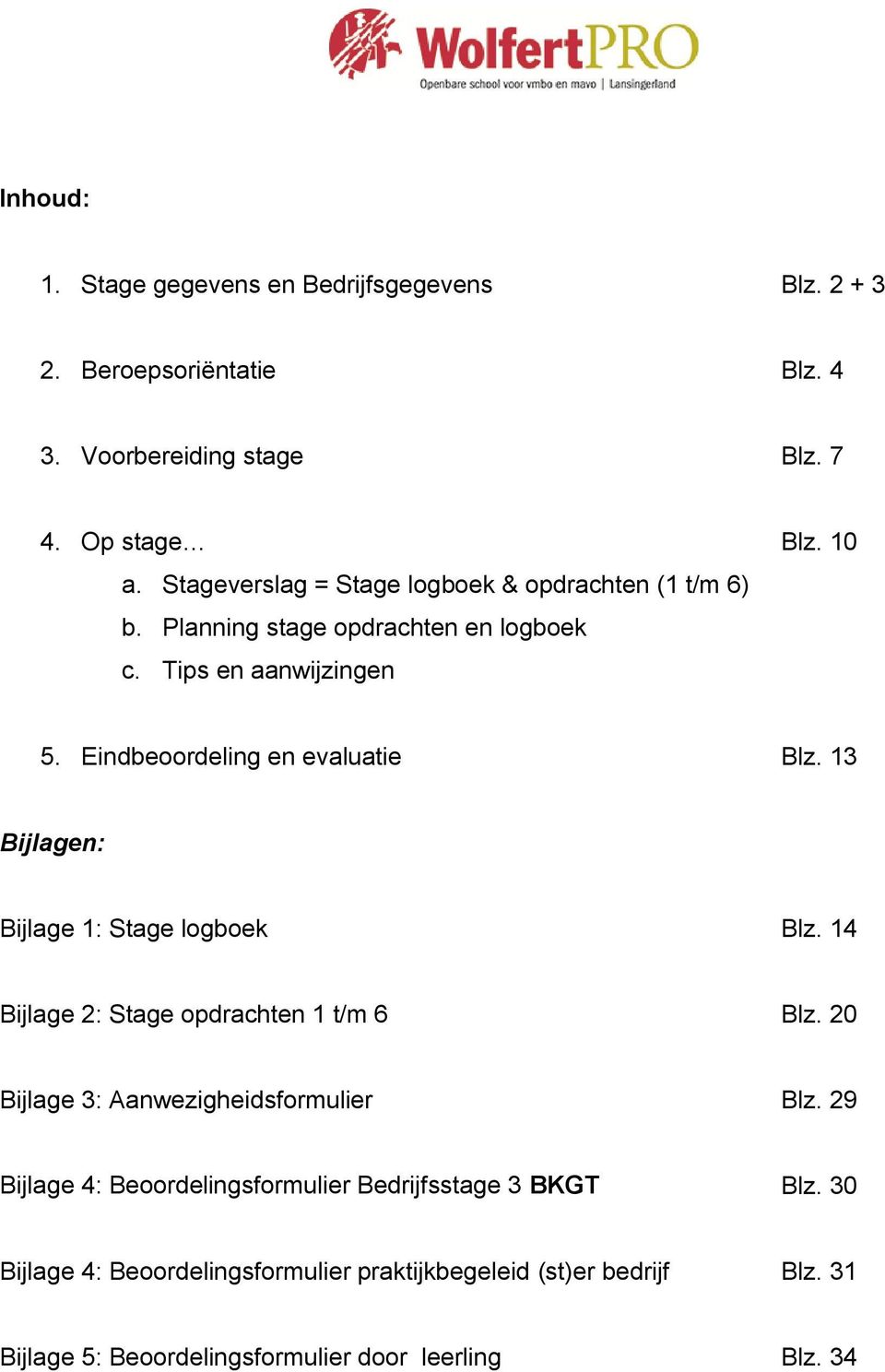 Eindbeoordeling en evaluatie Blz. 13 Bijlagen: Bijlage 1: Stage logboek Blz. 14 Bijlage 2: Stage opdrachten 1 t/m 6 Blz.