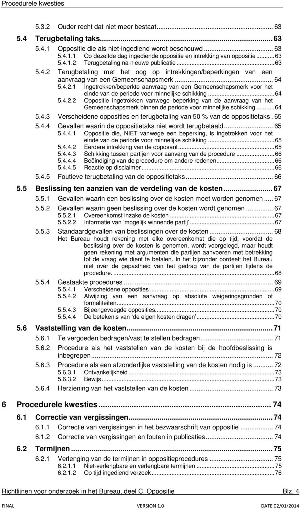 .. 64 5.4.2.2 Oppositie ingetrokken vanwege beperking van de aanvraag van het Gemeenschapsmerk binnen de periode voor minnelijke schikking... 64 5.4.3 Verscheidene opposities en terugbetaling van 50 % van de oppositietaks.