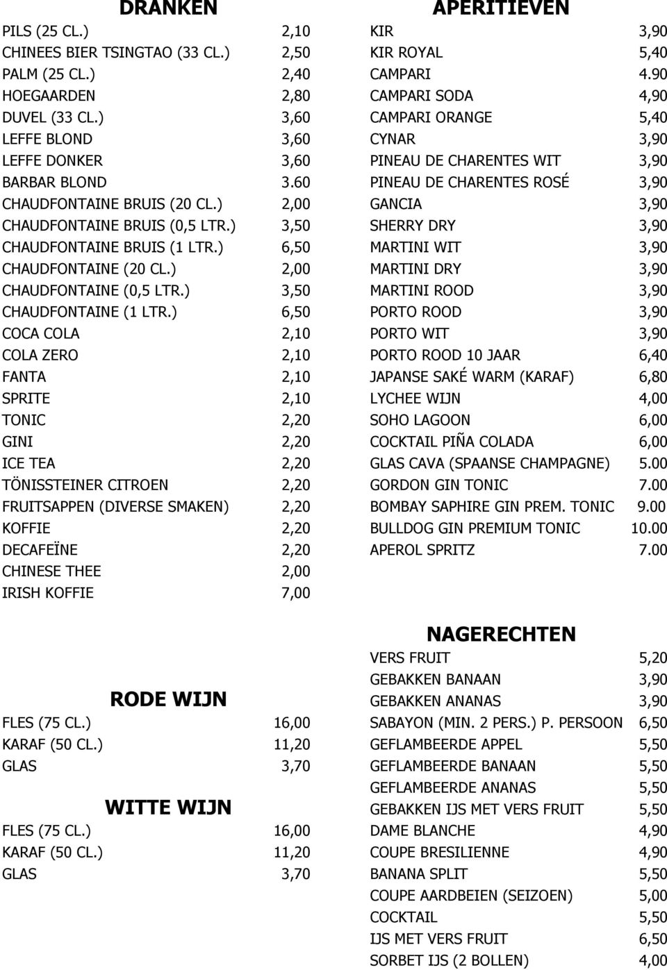 ) 6,50 COCA COLA 2,10 COLA ZERO 2,10 FANTA 2,10 SPRITE 2,10 TONIC 2,20 GINI 2,20 ICE TEA 2,20 TÖNISSTEINER CITROEN 2,20 FRUITSAPPEN (DIVERSE SMAKEN) 2,20 KFIE 2,20 DECAFEÏNE 2,20 CHINESE THEE 2,00