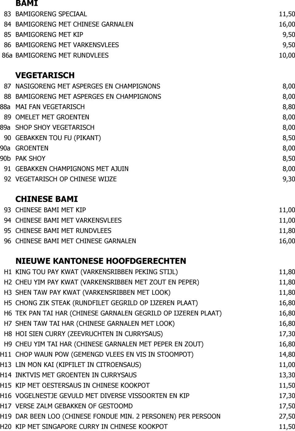 8,50 90a GROENTEN 8,00 90b PAK SHOY 8,50 91 GEBAKKEN CHAMPIGNONS MET AJUIN 8,00 92 VEGETARISCH OP CHINESE WIJZE 9,30 CHINESE BAMI 93 CHINESE BAMI MET KIP 11,00 94 CHINESE BAMI MET VARKENSVLEES 11,00