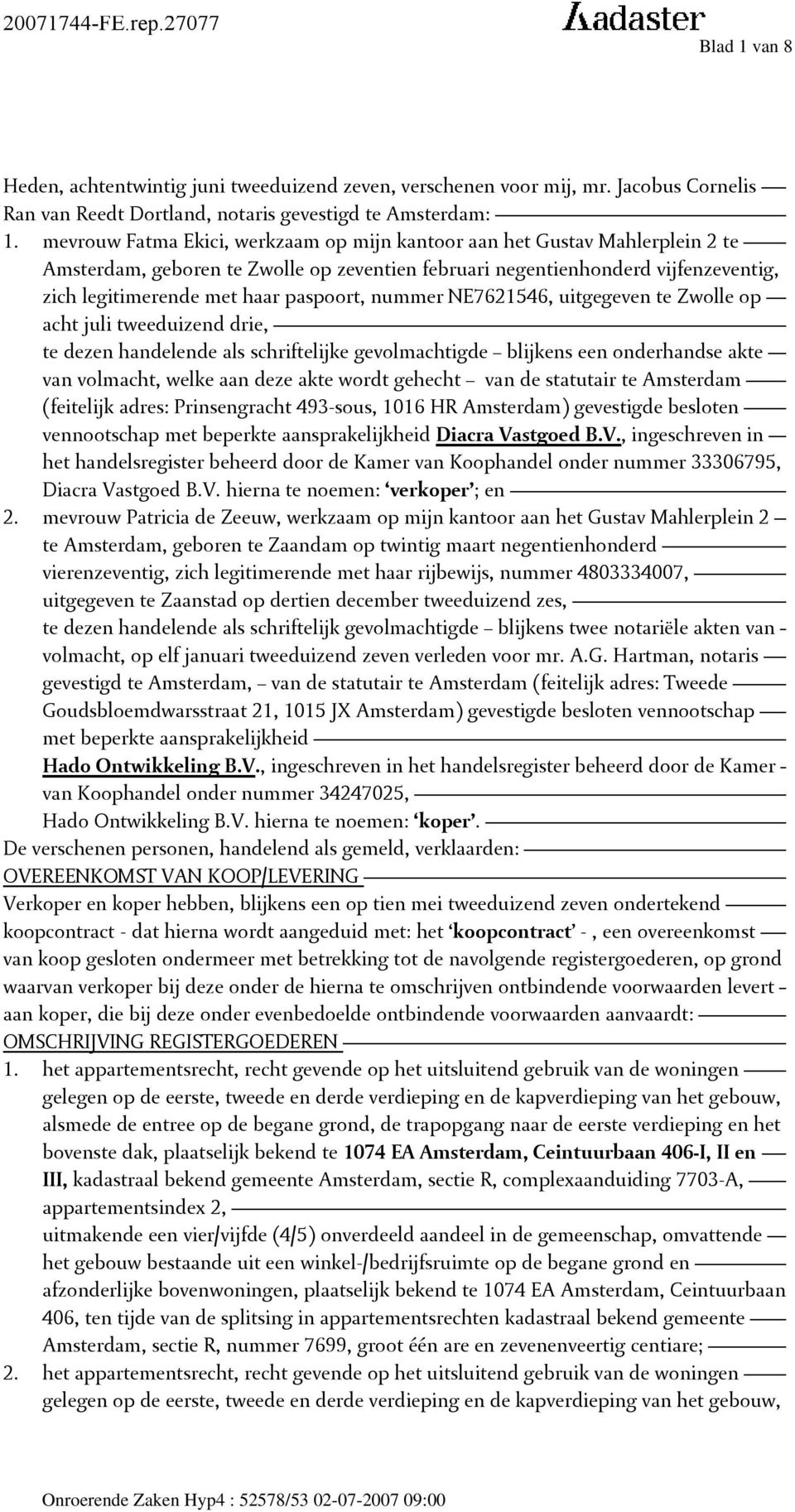 nummer NE7621546, uitgegeven te Zwolle op acht juli tweeduizend drie, te dezen handelende als schriftelijke gevolmachtigde blijkens een onderhandse akte van volmacht, welke aan deze akte wordt
