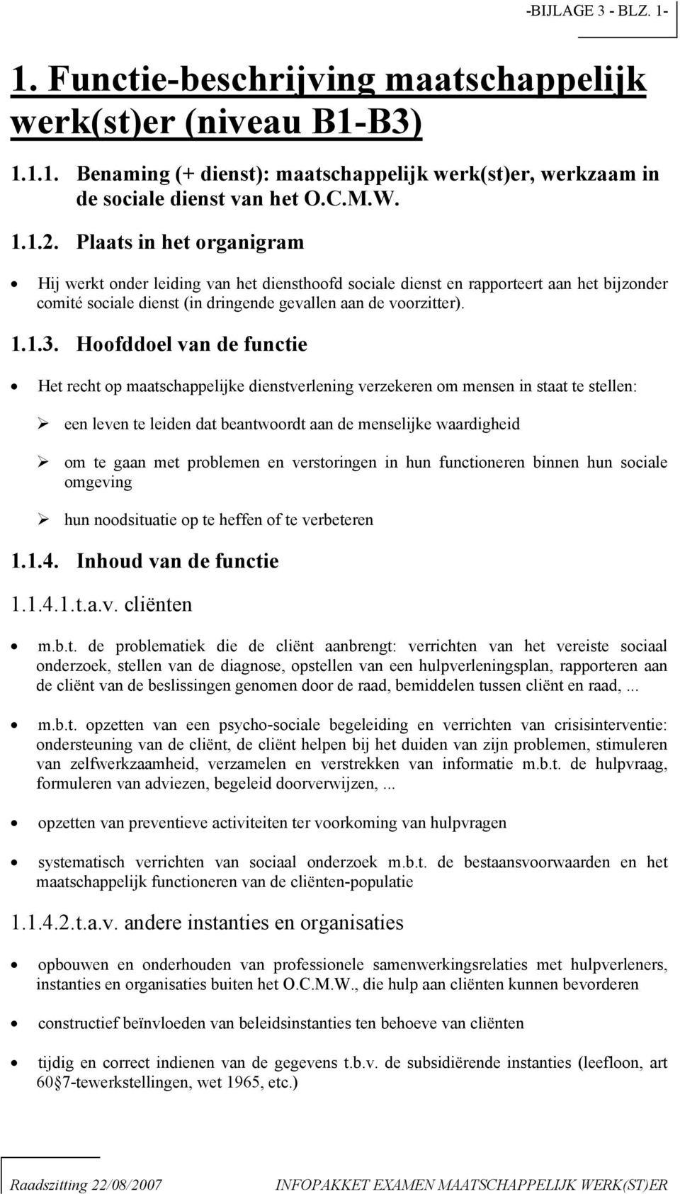 Hoofddoel van de functie Het recht op maatschappelijke dienstverlening verzekeren om mensen in staat te stellen: een leven te leiden dat beantwoordt aan de menselijke waardigheid om te gaan met