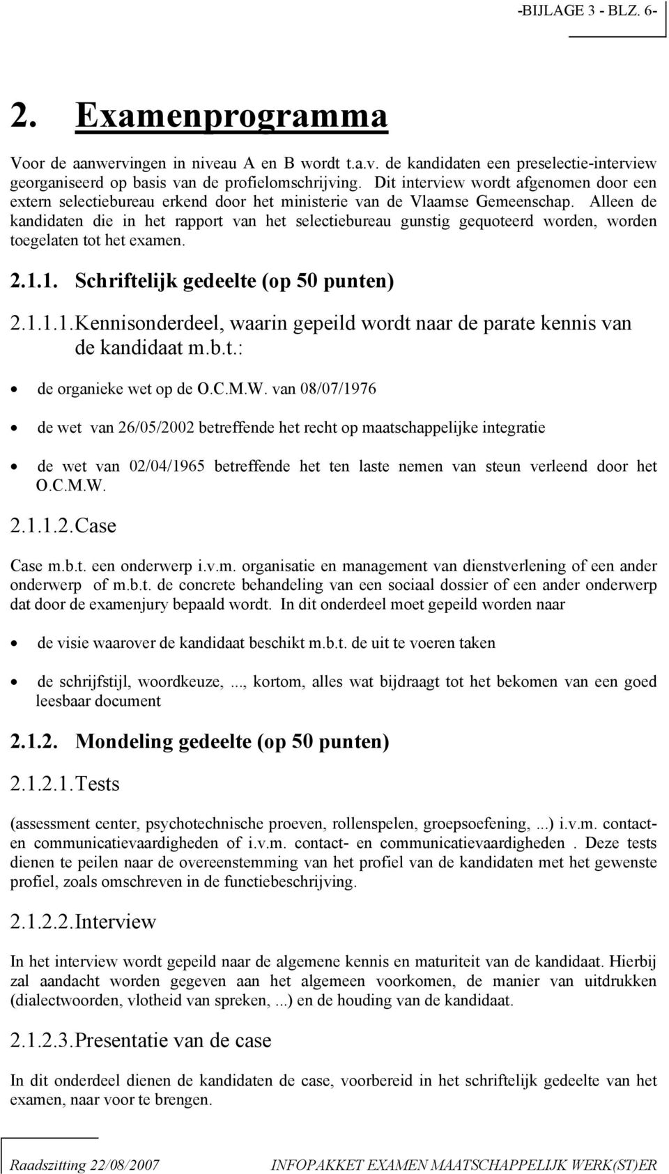 Alleen de kandidaten die in het rapport van het selectiebureau gunstig gequoteerd worden, worden toegelaten tot het examen. 2.1.