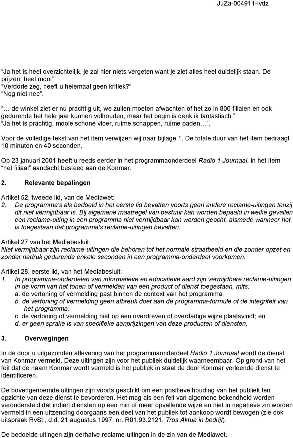 Ja het is prachtig, mooie schone vloer, ruime schappen, ruime paden. Voor de volledige tekst van het item verwijzen wij naar bijlage 1. De totale duur van het item bedraagt 10 minuten en 40 seconden.