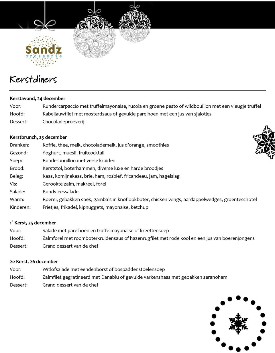 Soep: Runderbouillon met verse kruiden Brood: Kerststol, boterhammen, diverse luxe en harde broodjes Beleg: Kaas, komijnekaas, brie, ham, rosbief, fricandeau, jam, hagelslag Vis: Gerookte zalm,