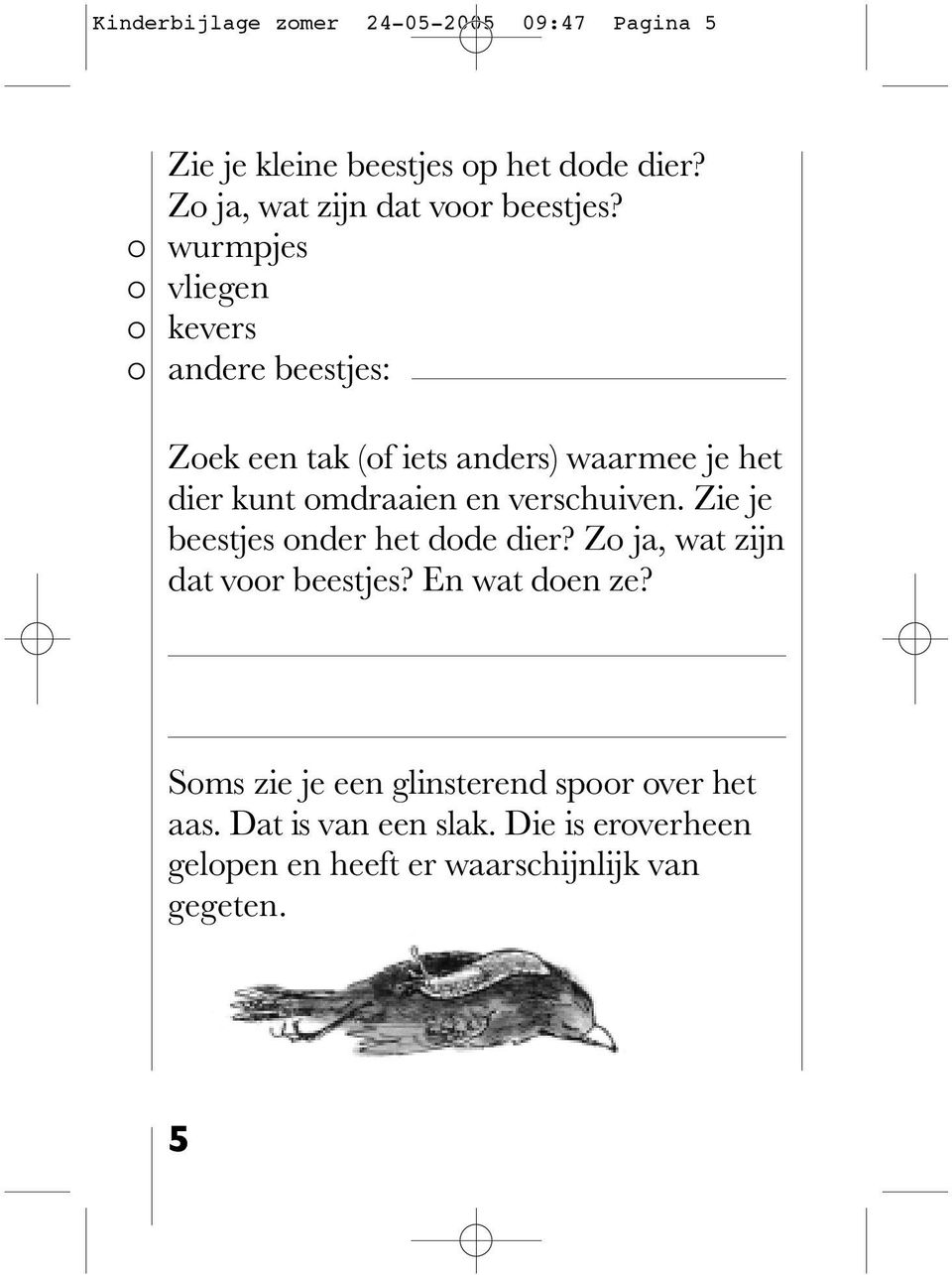 wurmpjes vliegen kevers andere beestjes: Zoek een tak (of iets anders) waarmee je het dier kunt omdraaien en