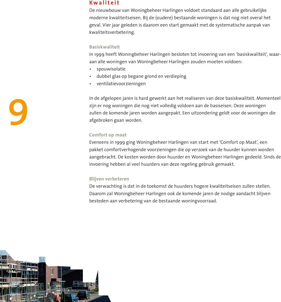 Basiskwaliteit In 1999 heeft Woningbeheer Harlingen besloten tot invoering van een basiskwaliteit, waaraan alle woningen van Woningbeheer Harlingen zouden moeten voldoen: spouwisolatie dubbel glas op