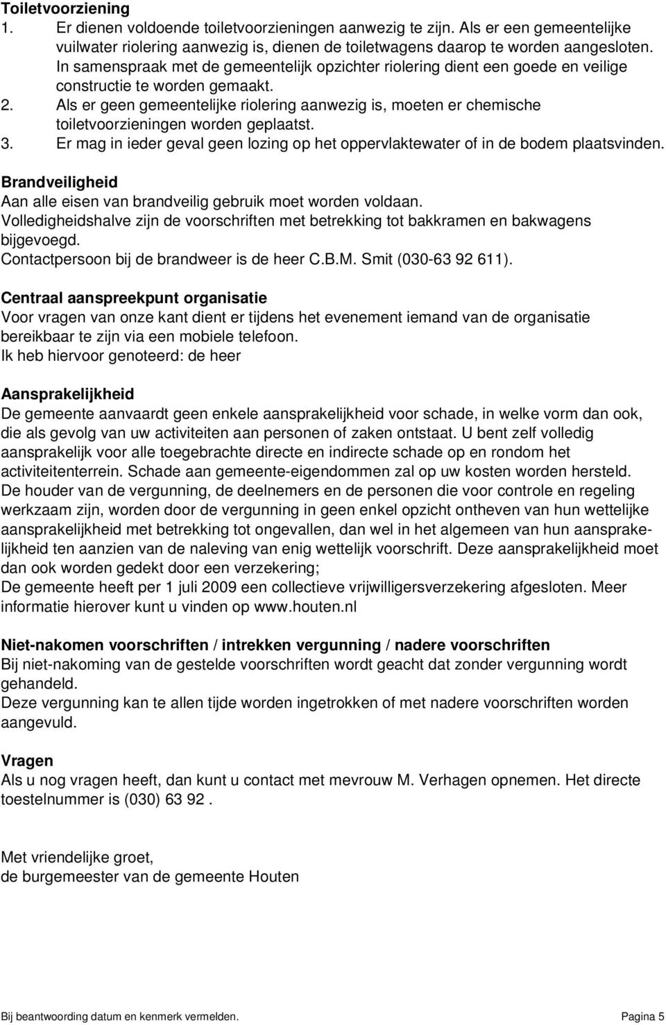 Als er geen gemeentelijke riolering aanwezig is, moeten er chemische toiletvoorzieningen worden geplaatst. 3. Er mag in ieder geval geen lozing op het oppervlaktewater of in de bodem plaatsvinden.