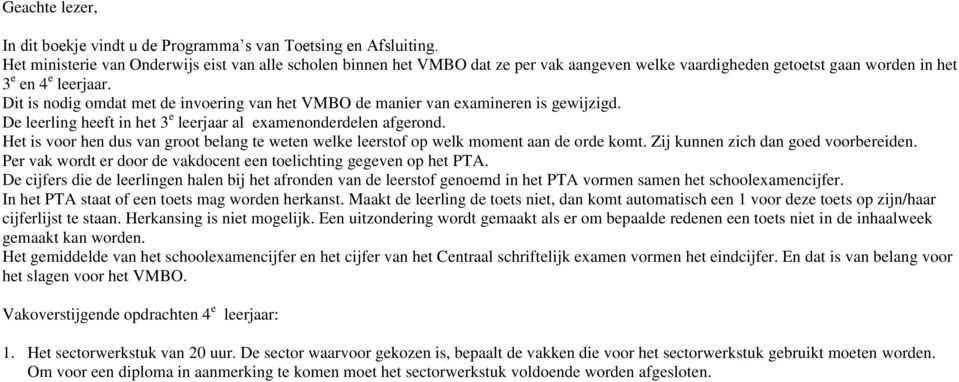 Dit is nodig omdat met de invoering van het VMBO de manier van examineren is gewijzigd. De leerling heeft in het 3 e leerjaar al examenonderdelen afgerond.