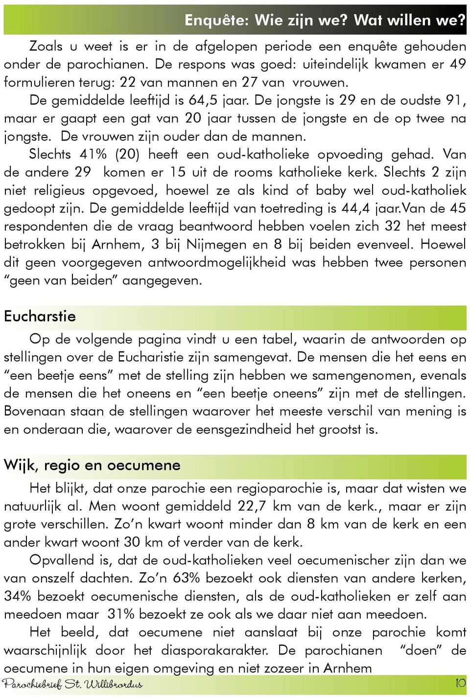 De jongste is 29 en de oudste 91, maar er gaapt een gat van 20 jaar tussen de jongste en de op twee na jongste. De vrouwen zijn ouder dan de mannen.