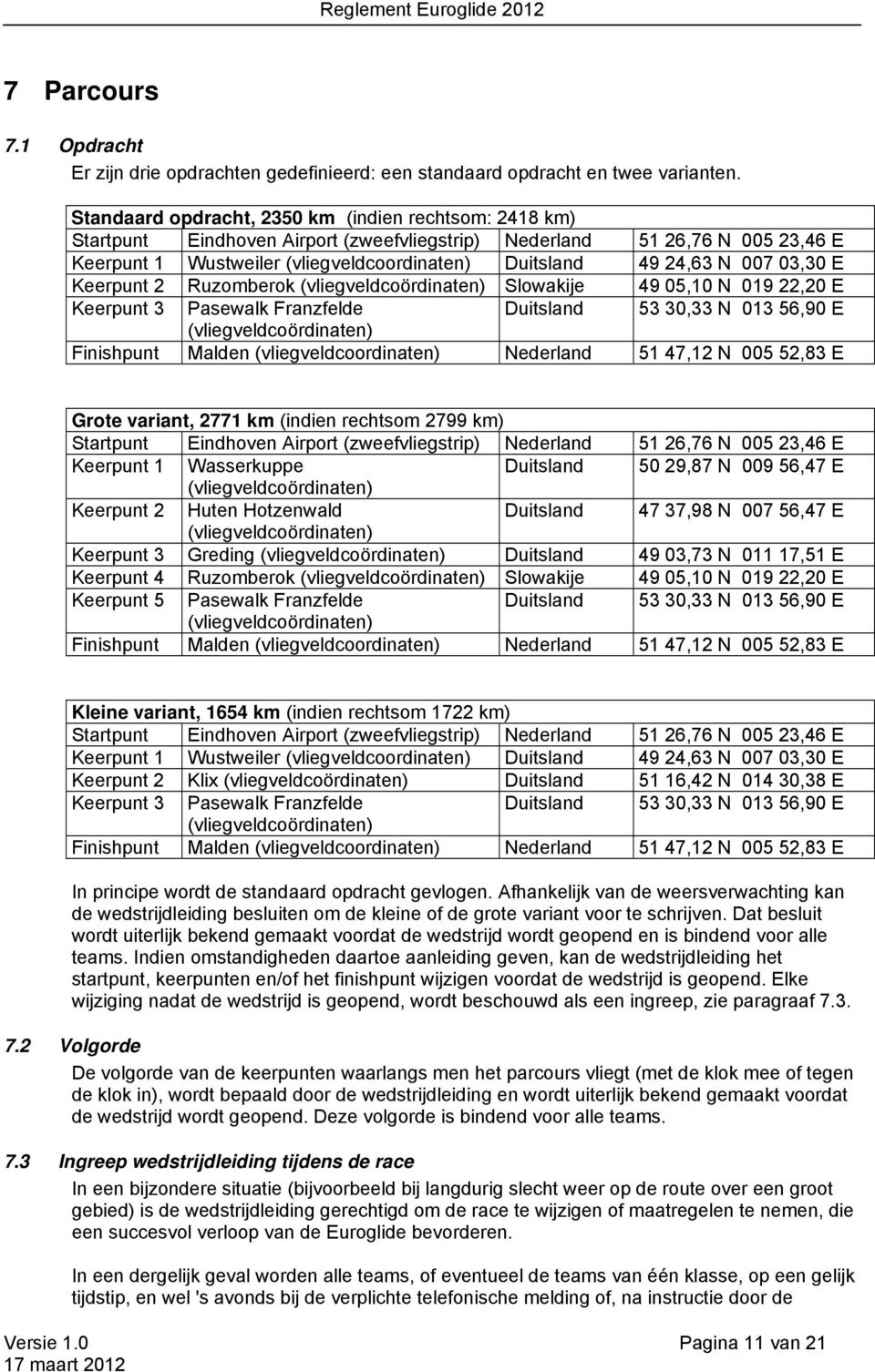 007 03,30 E Keerpunt 2 Ruzomberok (vliegveldcoördinaten) Slowakije 49 05,10 N 019 22,20 E Keerpunt 3 Pasewalk Franzfelde Duitsland 53 30,33 N 013 56,90 E (vliegveldcoördinaten) Finishpunt Malden