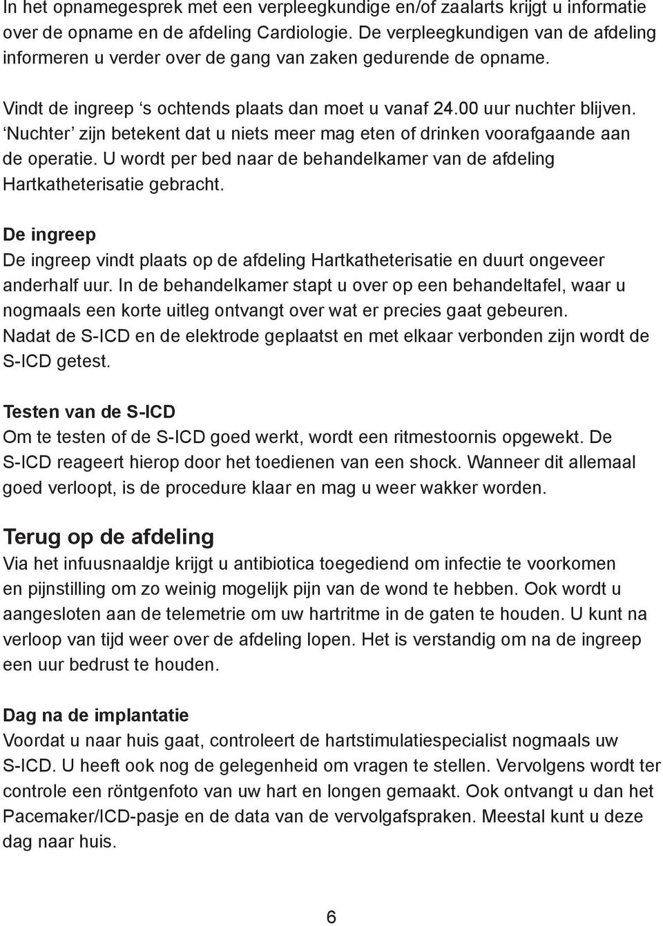 Nuchter zijn betekent dat u niets meer mag eten of drinken voorafgaande aan de operatie. U wordt per bed naar de behandelkamer van de afdeling Hartkatheterisatie gebracht.