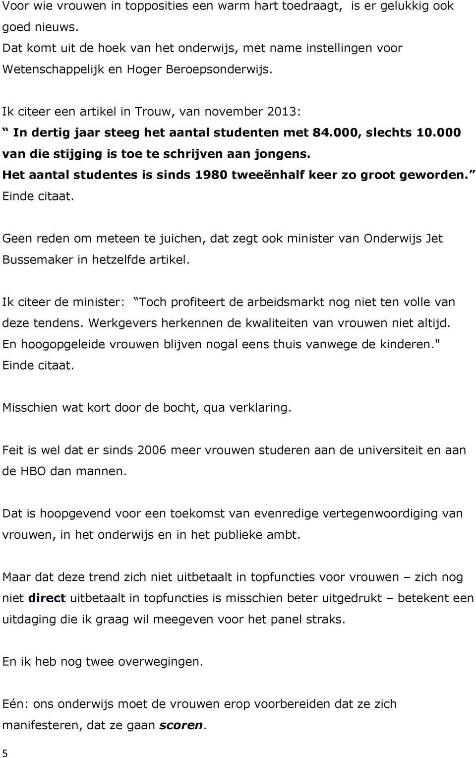 Het aantal studentes is sinds 1980 tweeënhalf keer zo groot geworden. Einde citaat. Geen reden om meteen te juichen, dat zegt ook minister van Onderwijs Jet Bussemaker in hetzelfde artikel.