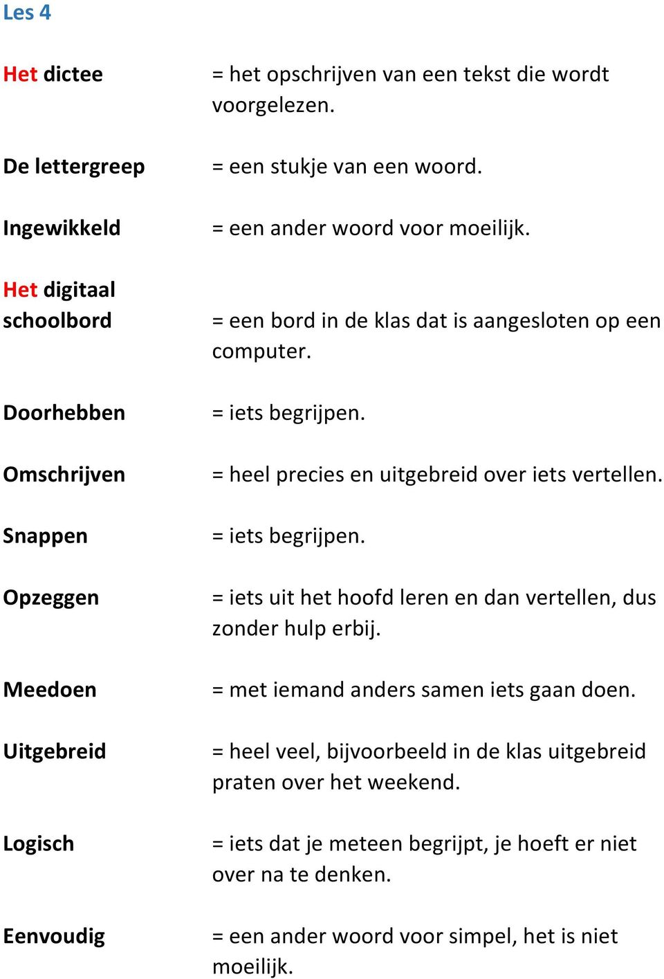 = heel precies en uitgebreid over iets vertellen. = iets begrijpen. = iets uit het hoofd leren en dan vertellen, dus zonder hulp erbij. = met iemand anders samen iets gaan doen.