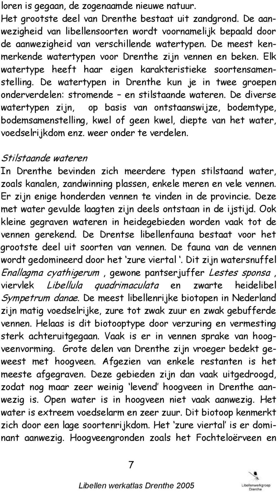 Elk watertype heeft haar eigen karakteristieke soortensamenstelling. De watertypen in Drenthe kun je in twee groepen onderverdelen: stromende en stilstaande wateren.
