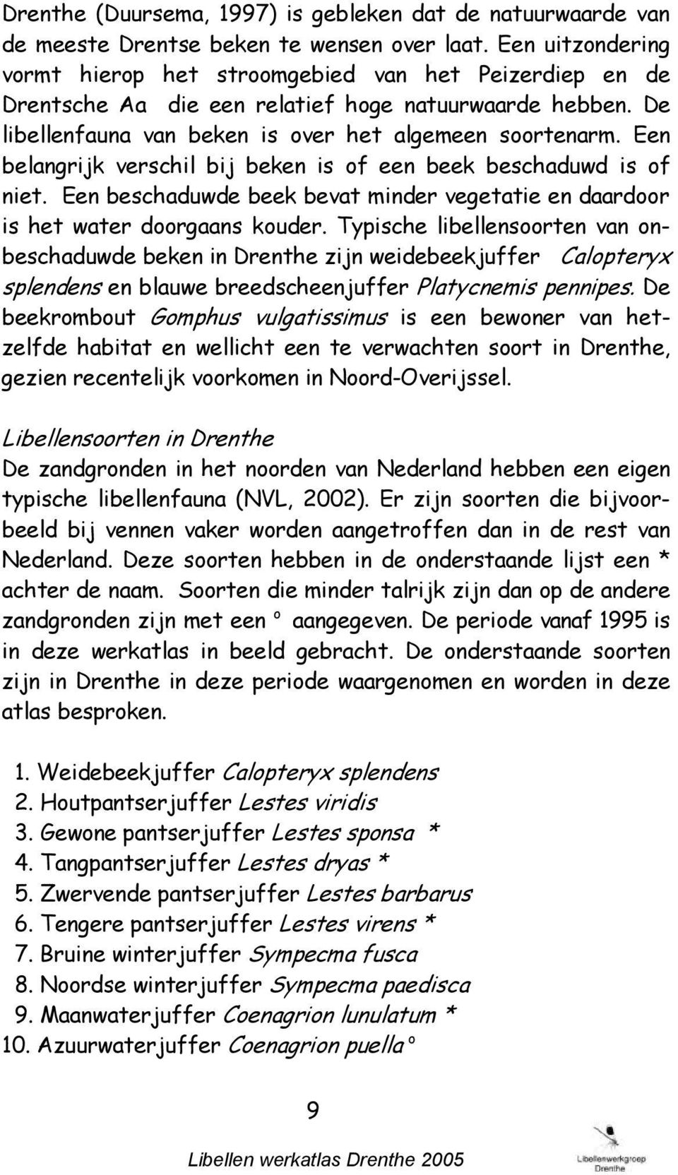 Een belangrijk verschil bij beken is of een beek beschaduwd is of niet. Een beschaduwde beek bevat minder vegetatie en daardoor is het water doorgaans kouder.