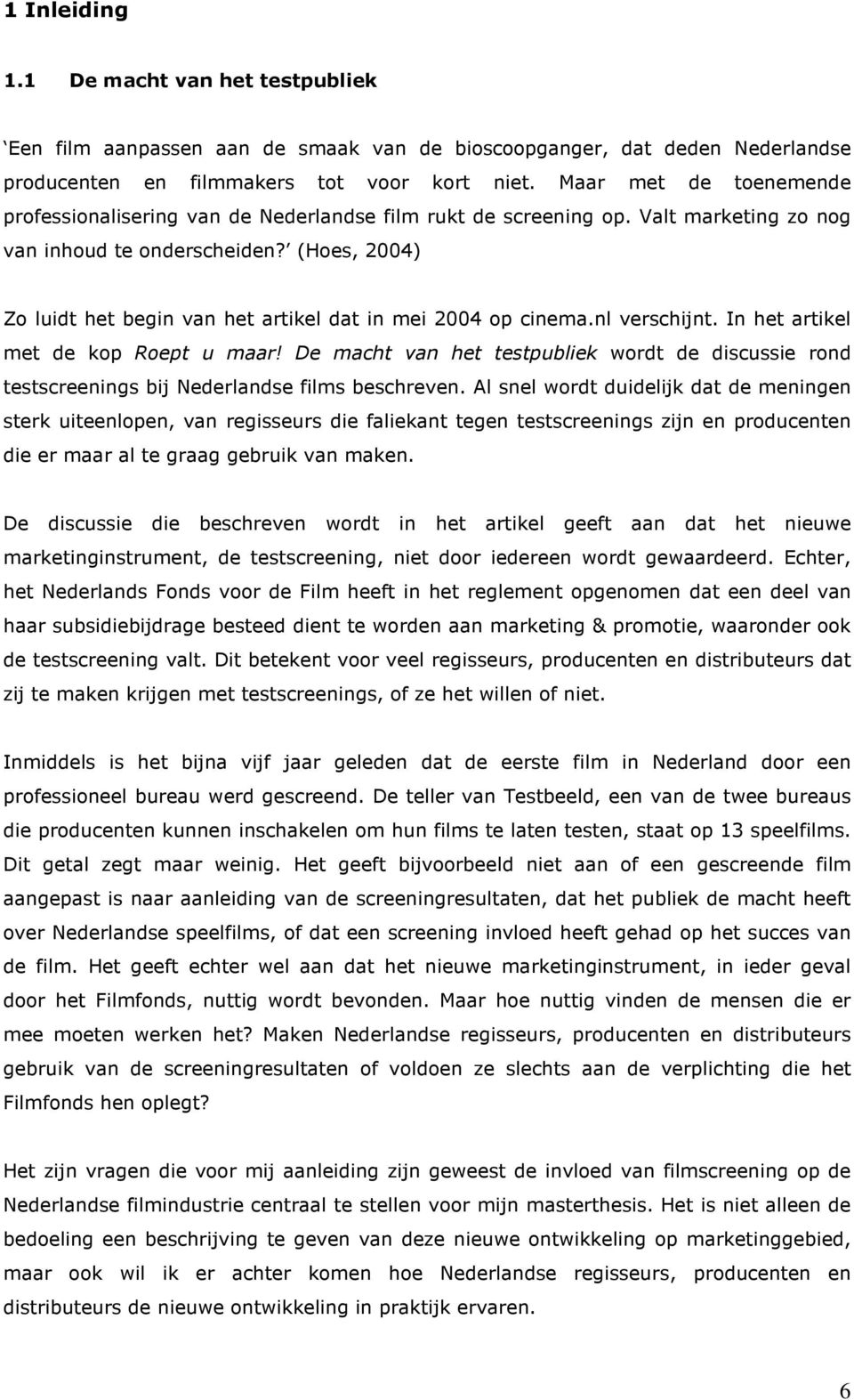 (Hoes, 2004) Zo luidt het begin van het artikel dat in mei 2004 op cinema.nl verschijnt. In het artikel met de kop Roept u maar!