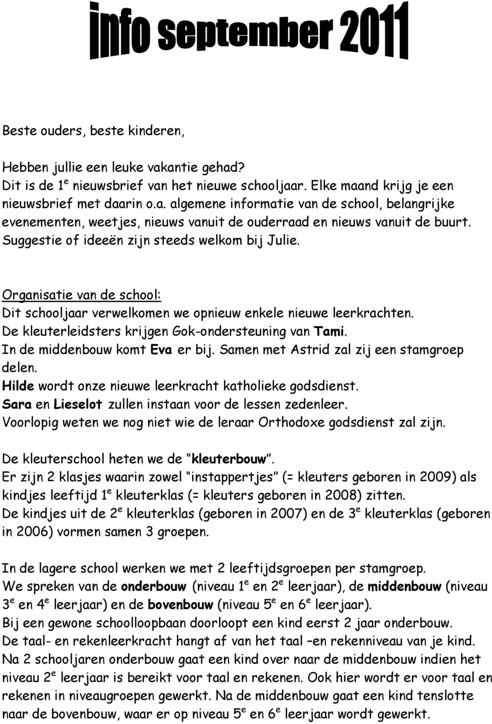 In de middenbouw komt Eva er bij. Samen met Astrid zal zij een stamgroep delen. Hilde wordt onze nieuwe leerkracht katholieke godsdienst. Sara en Lieselot zullen instaan voor de lessen zedenleer.