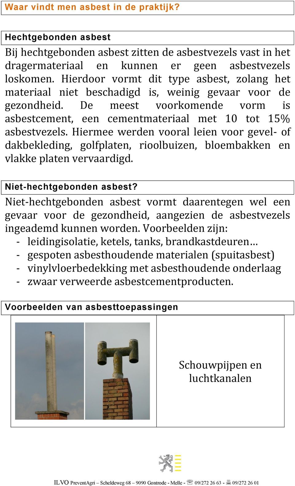 Hiermee werden vooral leien voor gevel- of dakbekleding, golfplaten, rioolbuizen, bloembakken en vlakke platen vervaardigd. Niet-hechtgebonden asbest?