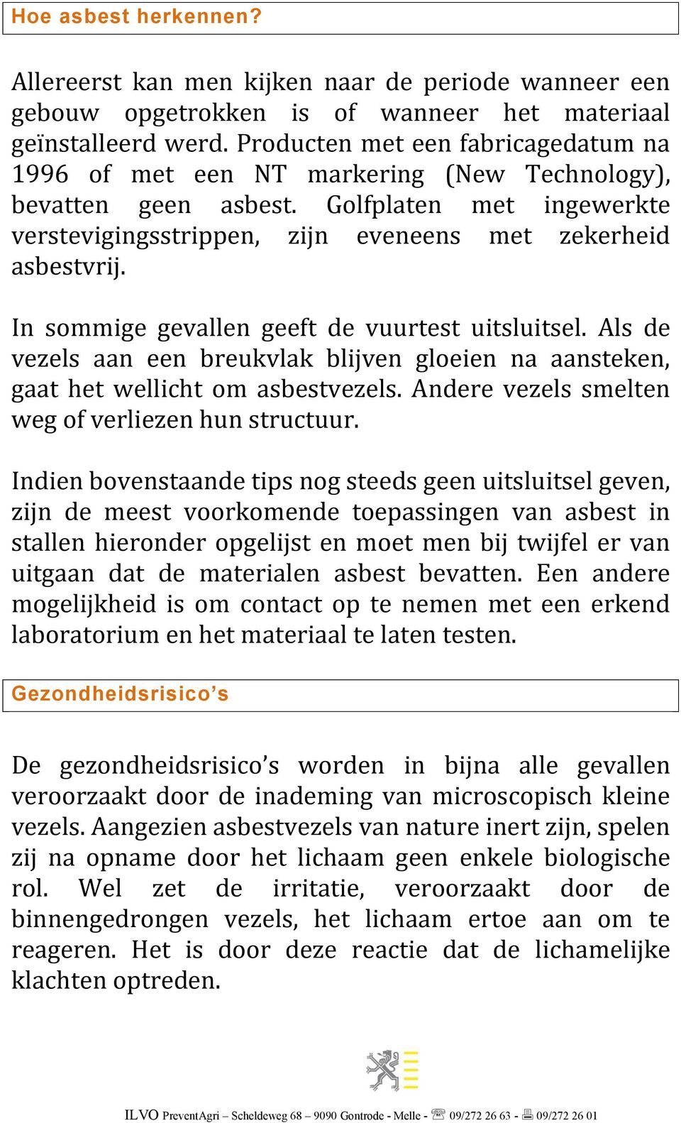 In sommige gevallen geeft de vuurtest uitsluitsel. Als de vezels aan een breukvlak blijven gloeien na aansteken, gaat het wellicht om asbestvezels.