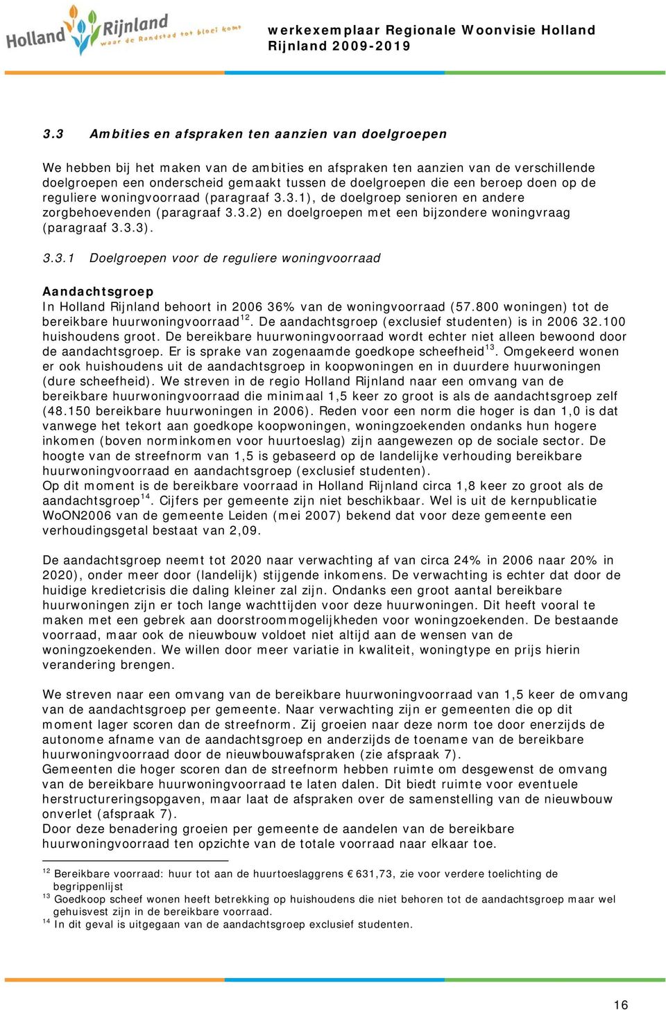 3.3.1 Doelgroepen voor de reguliere woningvoorraad Aandachtsgroep In Holland Rijnland behoort in 2006 36% van de woningvoorraad (57.800 woningen) tot de bereikbare huurwoningvoorraad 12.