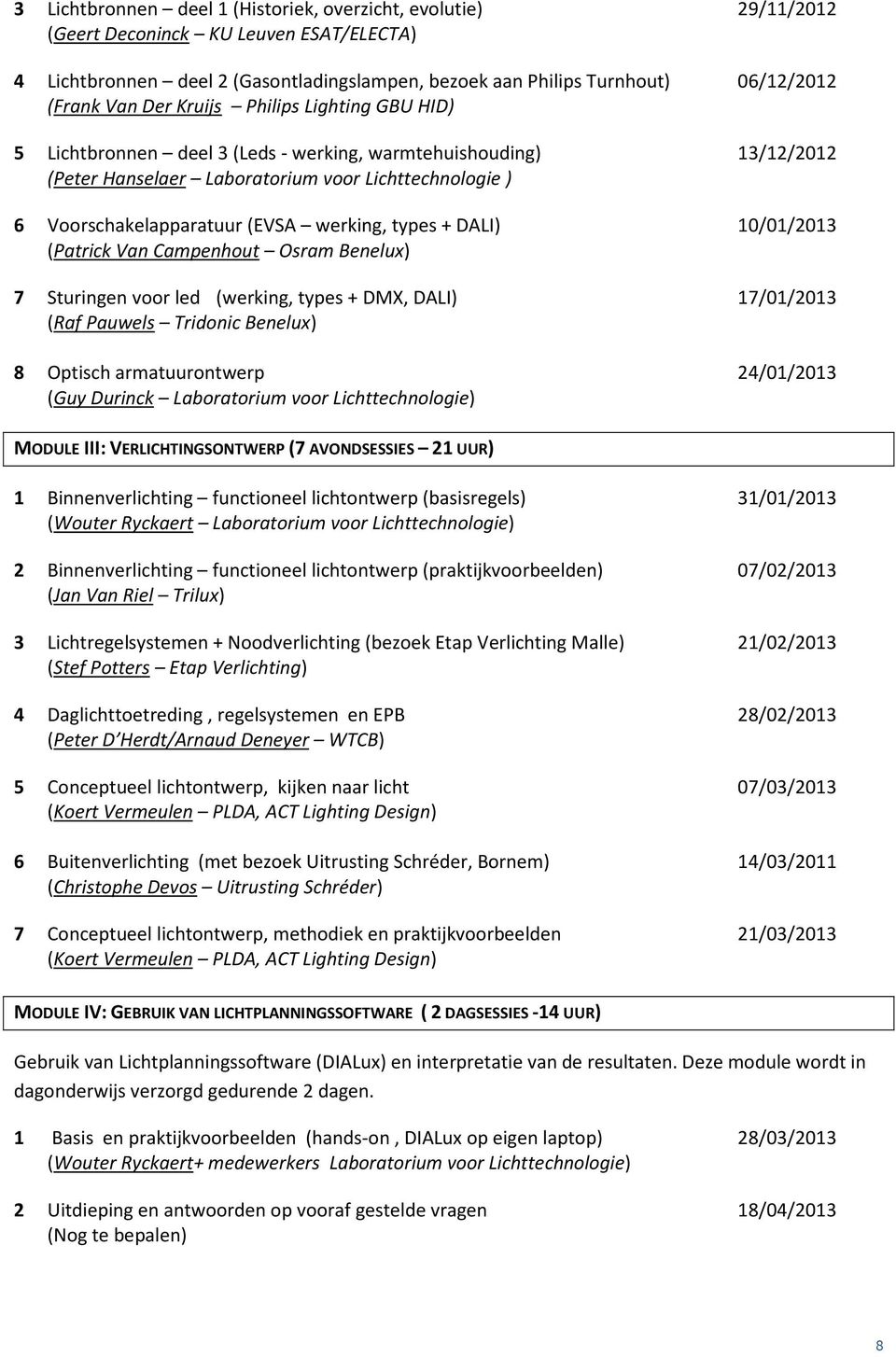 werking, types + DALI) 10/01/2013 (Patrick Van Campenhout Osram Benelux) 7 Sturingen voor led (werking, types + DMX, DALI) 17/01/2013 (Raf Pauwels Tridonic Benelux) 8 Optisch armatuurontwerp