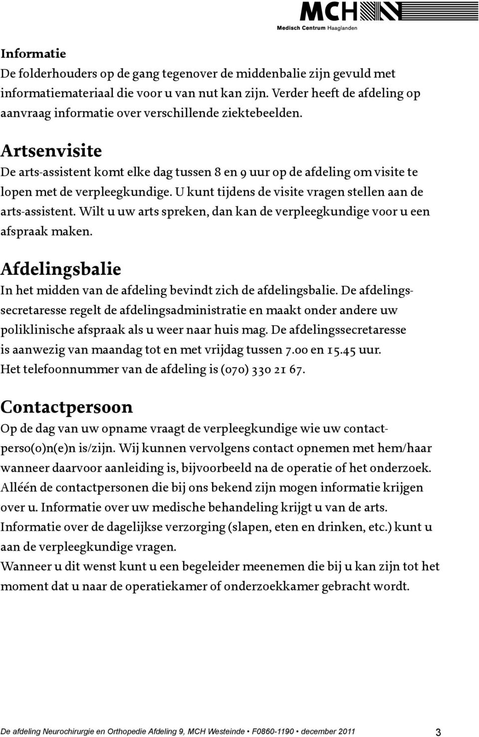 Artsenvisite De arts-assistent komt elke dag tussen 8 en 9 uur op de afdeling om visite te lopen met de verpleegkundige. U kunt tijdens de visite vragen stellen aan de arts-assistent.