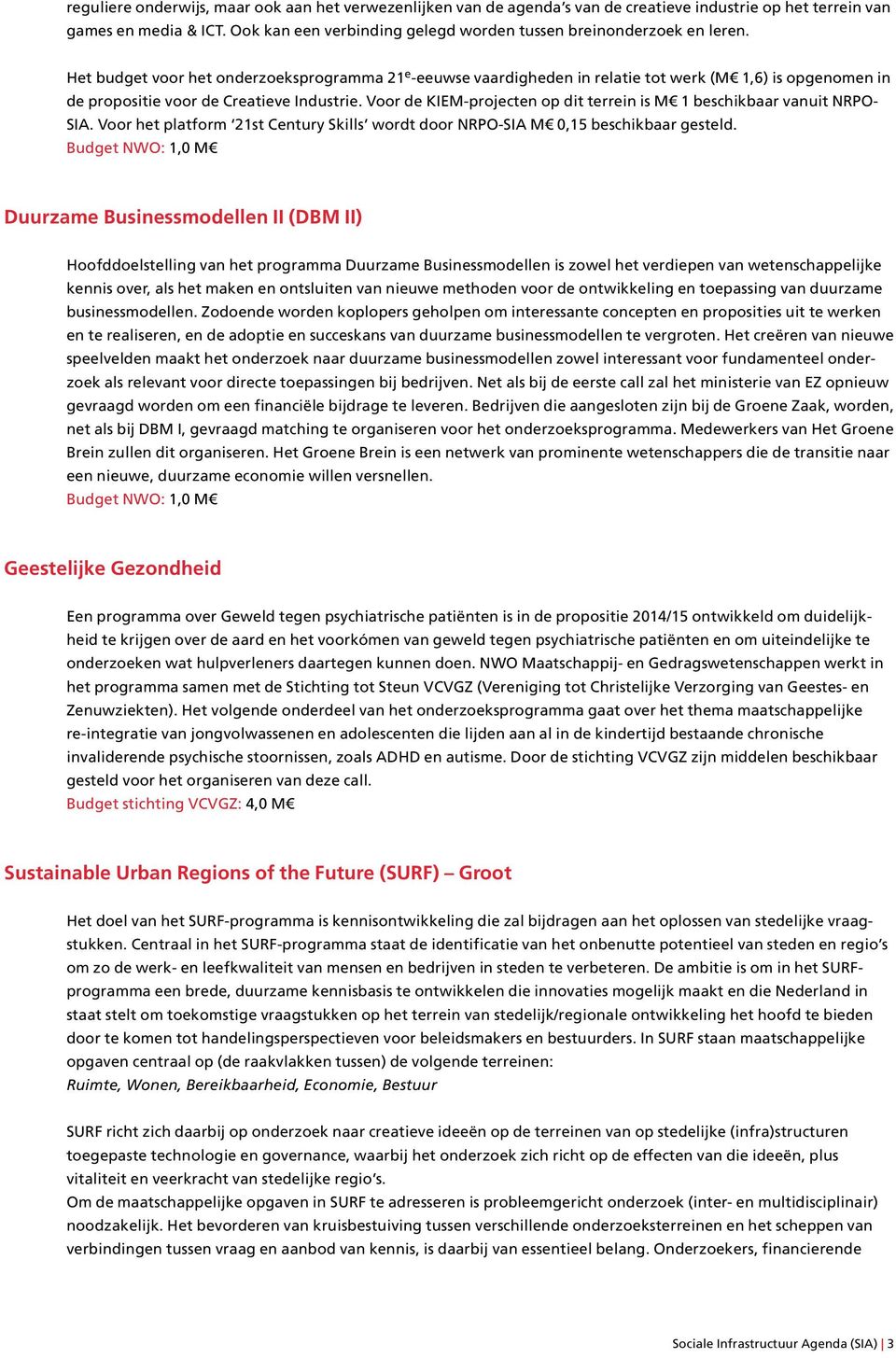 Het budget voor het onderzoeksprogramma 21 e -eeuwse vaardigheden in relatie tot werk (M 1,6) is opgenomen in de propositie voor de Creatieve Industrie.