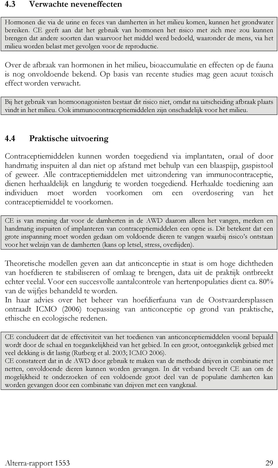 gevolgen voor de reproductie. Over de afbraak van hormonen in het milieu, bioaccumulatie en effecten op de fauna is nog onvoldoende bekend.