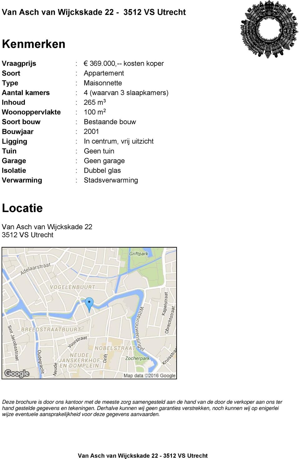 Ligging : In centrum, vrij uitzicht Tuin : Geen tuin Garage : Geen garage Isolatie : Dubbel glas Verwarming : Stadsverwarming Locatie Van Asch van Wijckskade 22 3512 VS Utrecht Deze brochure