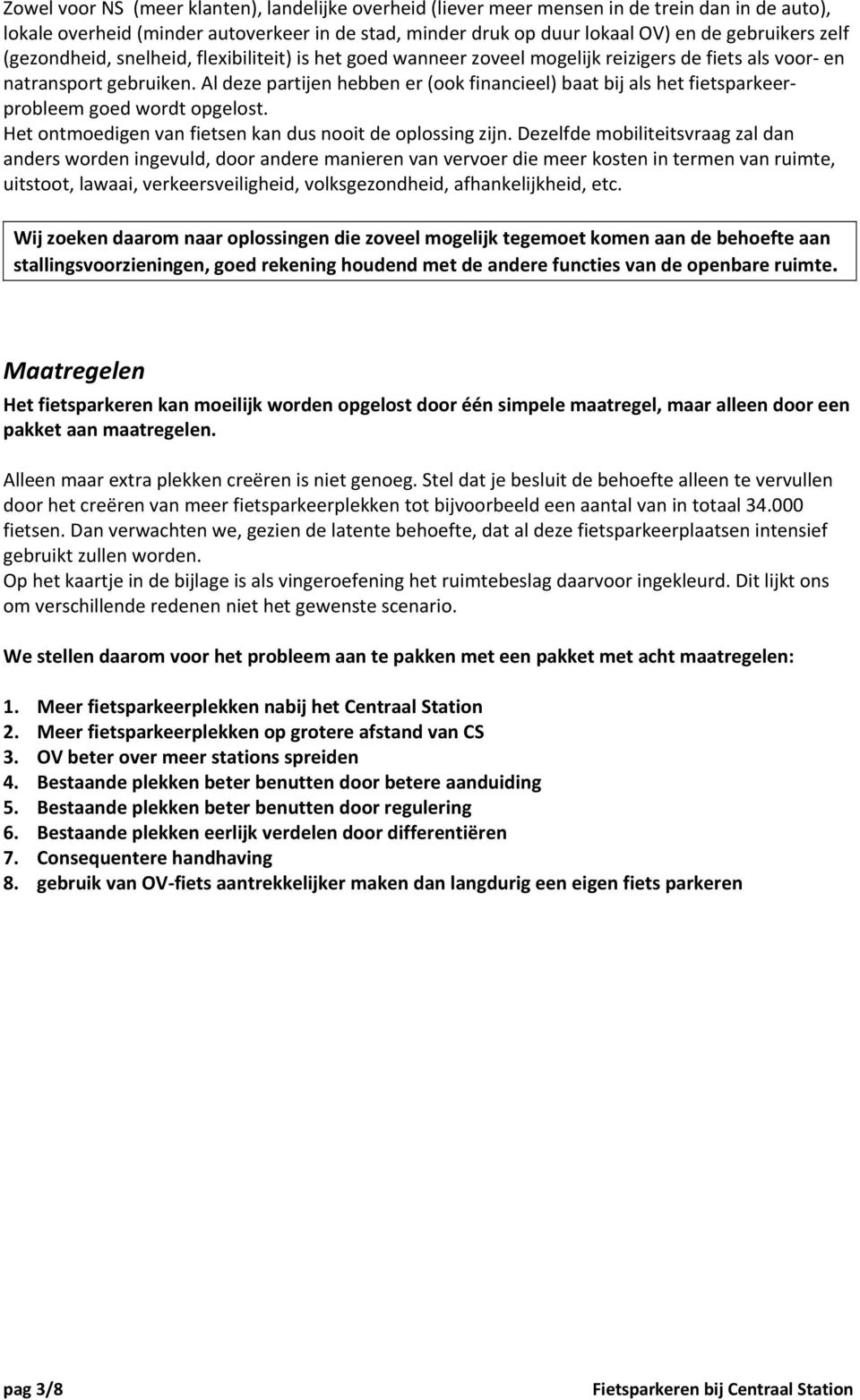 Al deze partijen hebben er (ook financieel) baat bij als het fietsparkeerprobleem goed wordt opgelost. Het ontmoedigen van fietsen kan dus nooit de oplossing zijn.