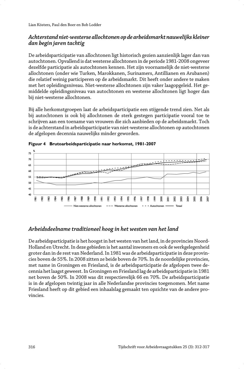 Het zijn voornamelijk de niet-westerse allochtonen (onder wie Turken, Marokkanen, Surinamers, Antillianen en Arubanen) die relatief weinig participeren op de arbeidsmarkt.