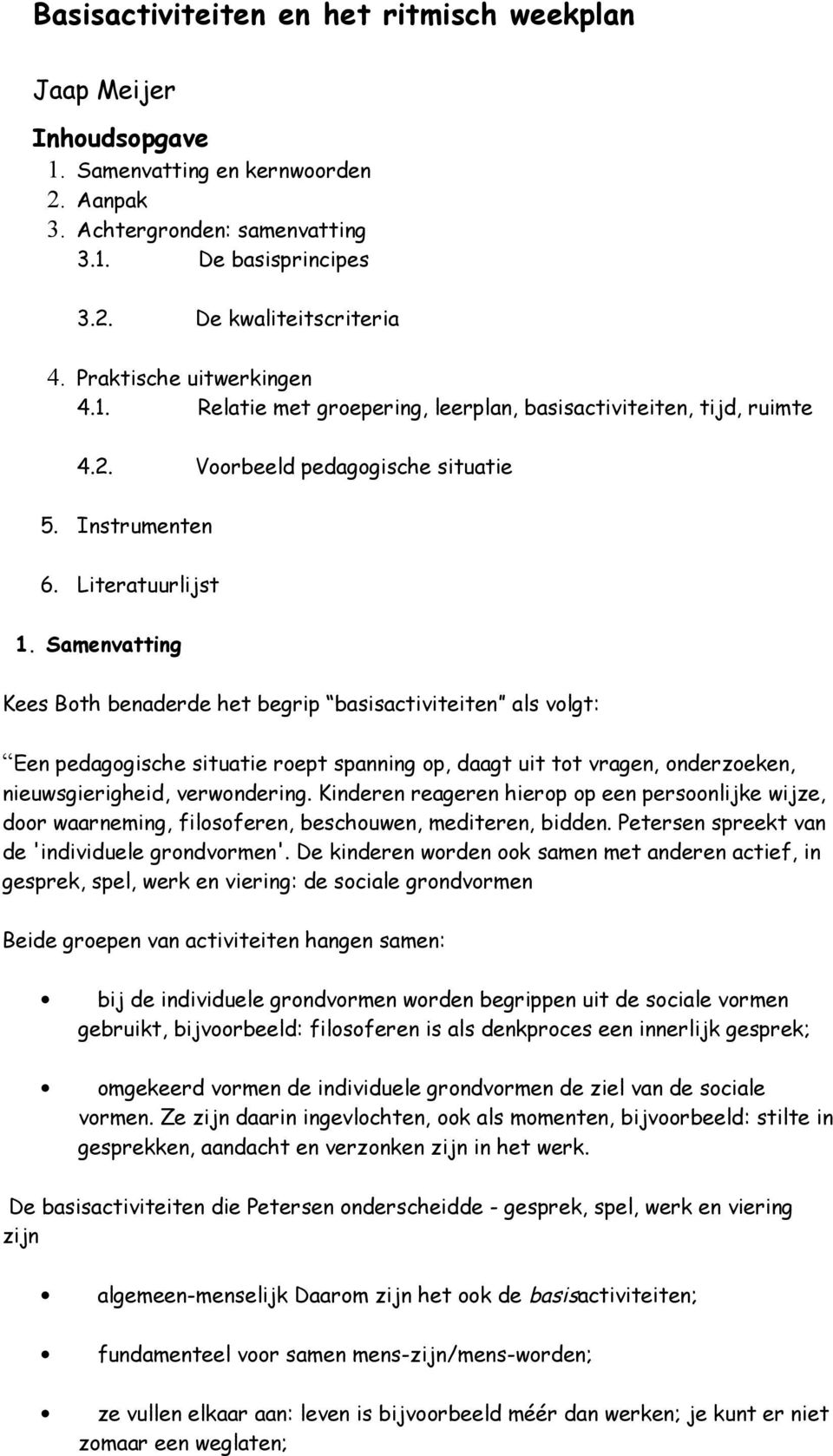 Samenvatting Kees Both benaderde het begrip basisactiviteiten als volgt: Een pedagogische situatie roept spanning op, daagt uit tot vragen, onderzoeken, nieuwsgierigheid, verwondering.