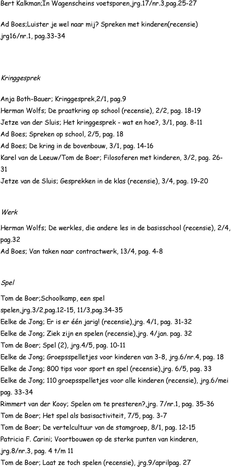 18 Ad Boes; De kring in de bovenbouw, 3/1, pag. 14-16 Karel van de Leeuw/Tom de Boer; Filosoferen met kinderen, 3/2, pag. 26-31 Jetze van de Sluis; Gesprekken in de klas (recensie), 3/4, pag.