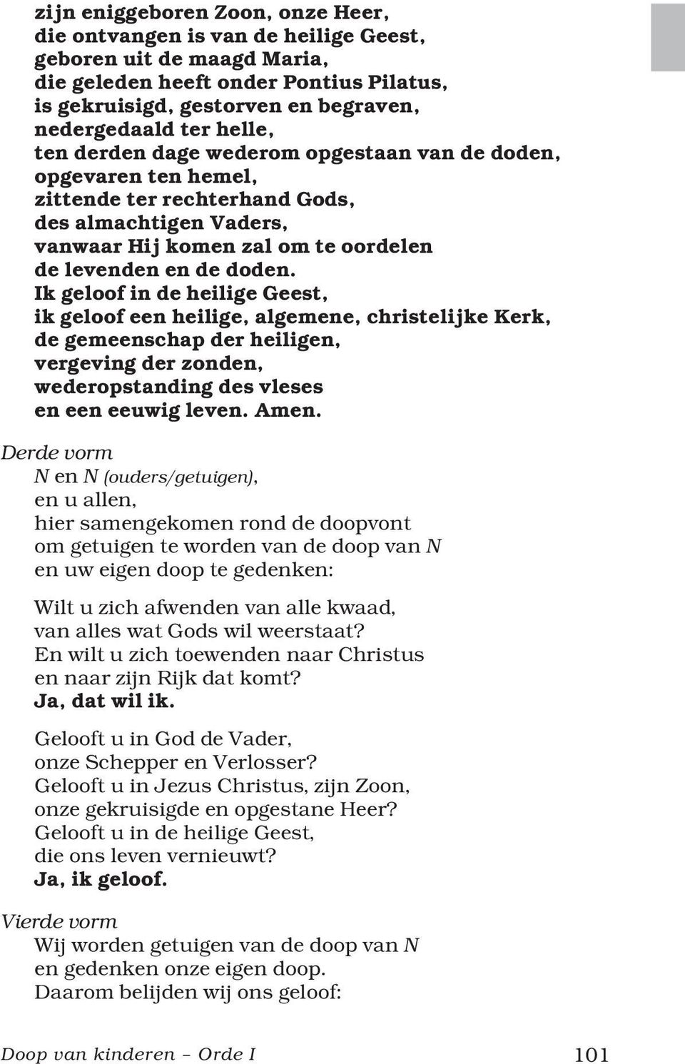 Ik geloof in de heilige Geest, ik geloof een heilige, algemene, christelijke Kerk, de gemeenschap der heiligen, vergeving der zonden, wederopstanding des vleses en een eeuwig leven. Amen.