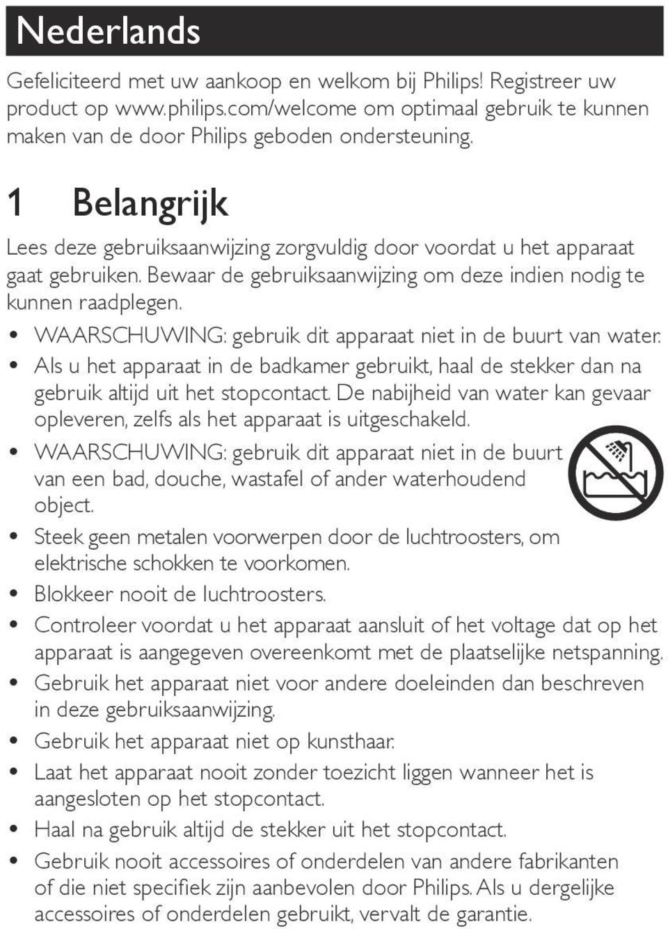 WAARSCHUWING: gebruik dit apparaat niet in de buurt van water. Als u het apparaat in de badkamer gebruikt, haal de stekker dan na gebruik altijd uit het stopcontact.