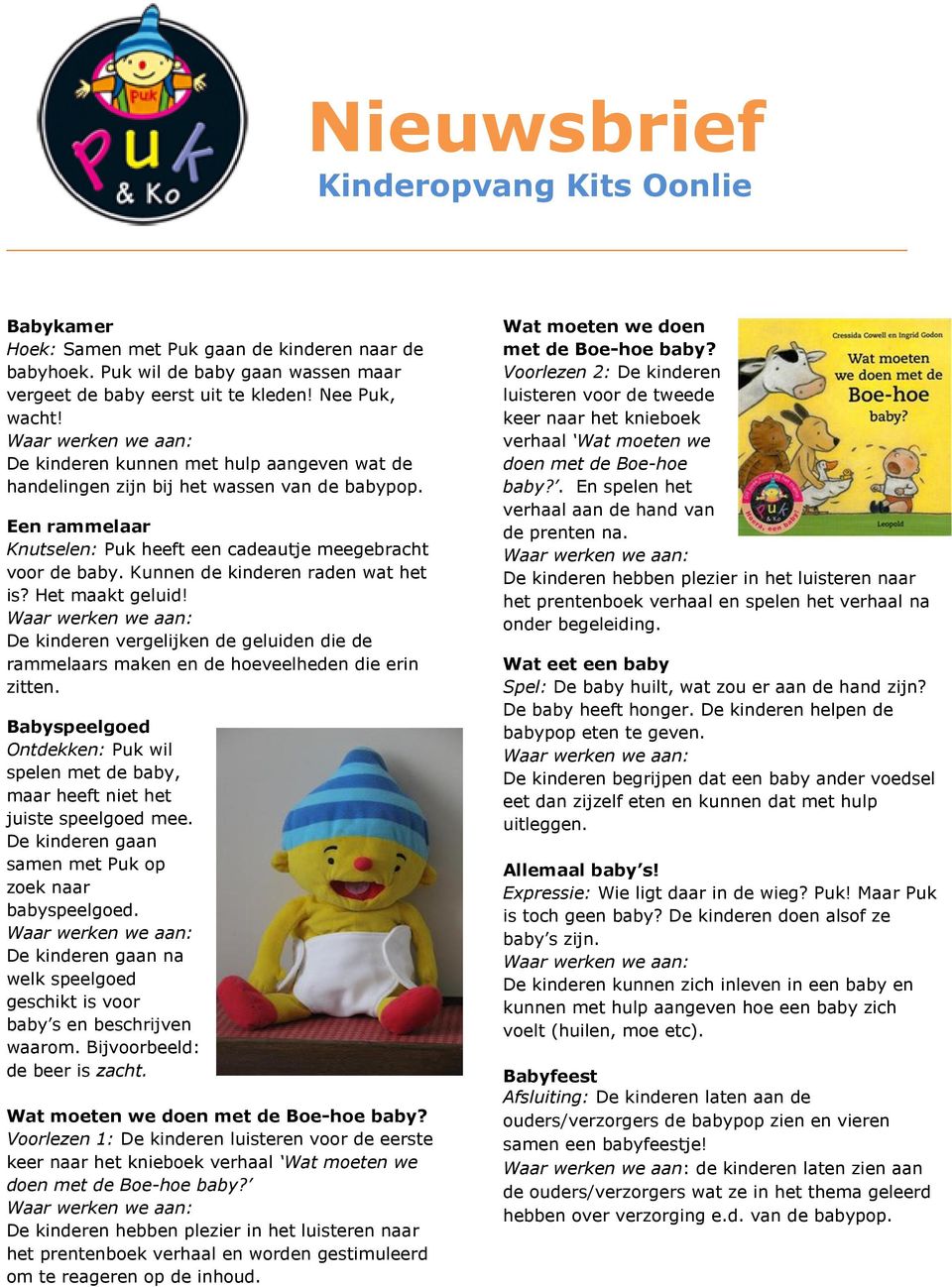 Kunnen de kinderen raden wat het is? Het maakt geluid! De kinderen vergelijken de geluiden die de rammelaars maken en de hoeveelheden die erin zitten.