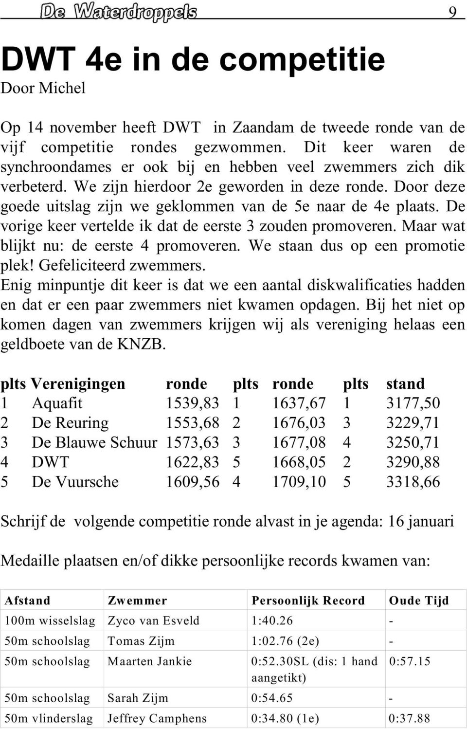 Door deze goede uitslag zijn we geklommen van de 5e naar de 4e plaats. De vorige keer vertelde ik dat de eerste 3 zouden promoveren. Maar wat blijkt nu: de eerste 4 promoveren.