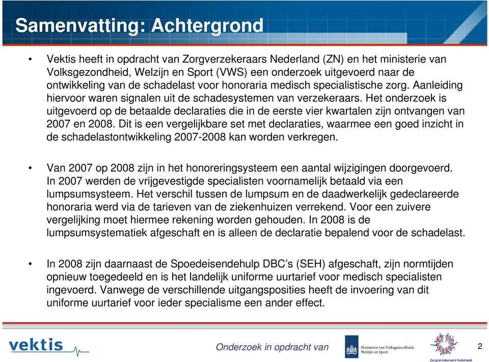 Het onderzoek is uitgevoerd op de betaalde declaraties die in de eerste vier kwartalen zijn ontvangen van 2007 en 2008.