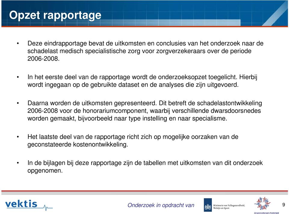 Dit betreft de schadelastontwikkeling 2006-2008 voor de honorariumcomponent, waarbij verschillende dwarsdoorsnedes worden gemaakt, bijvoorbeeld naar type instelling en naar specialisme.