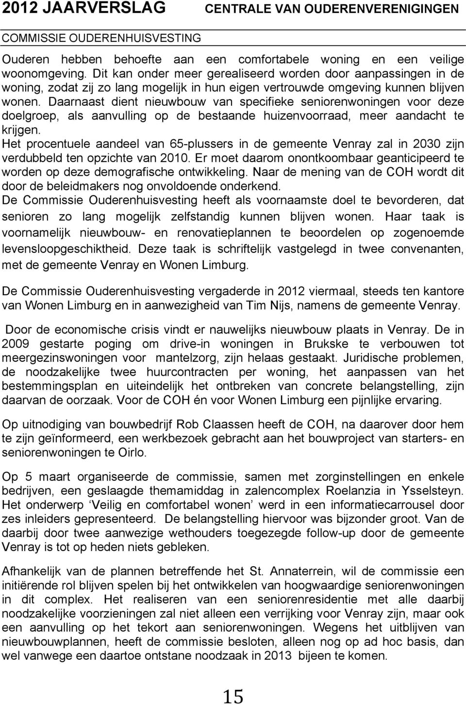 Daarnaast dient nieuwbouw van specifieke seniorenwoningen voor deze doelgroep, als aanvulling op de bestaande huizenvoorraad, meer aandacht te krijgen.