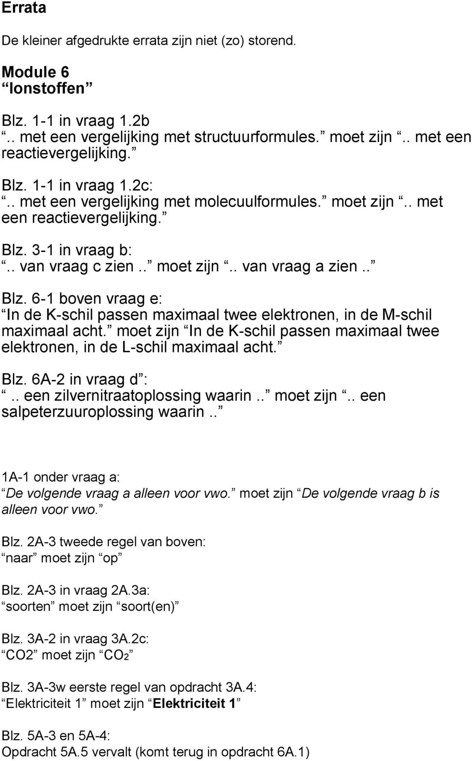 moet zijn In de K-schil passen maximaal twee elektronen, in de L-schil maximaal acht. Blz. 6A-2 in vraag d :.. een zilvernitraatoplossing waarin.. moet zijn.. een salpeterzuuroplossing waarin.