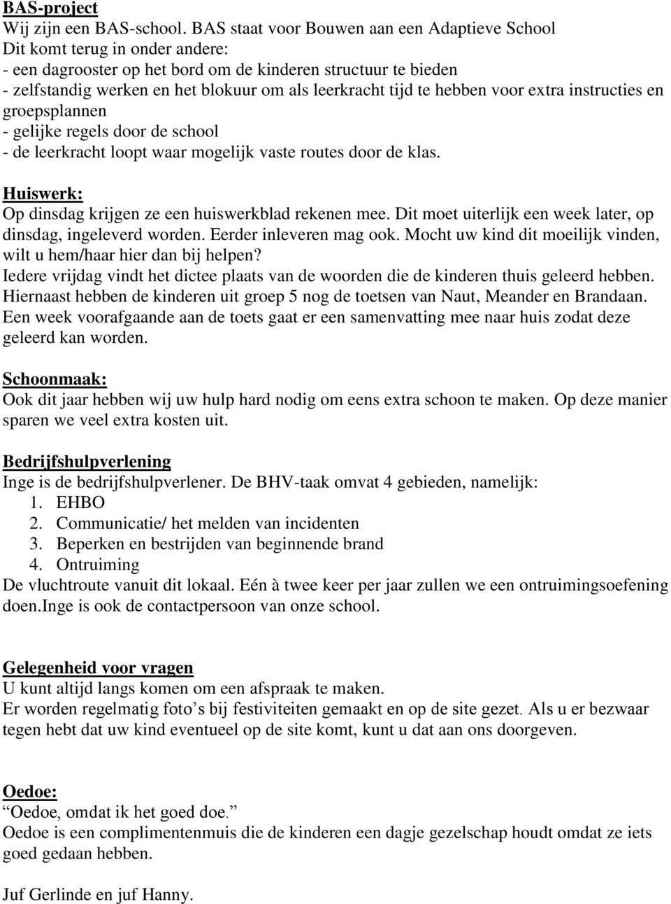 tijd te hebben voor extra instructies en groepsplannen - gelijke regels door de school - de leerkracht loopt waar mogelijk vaste routes door de klas.