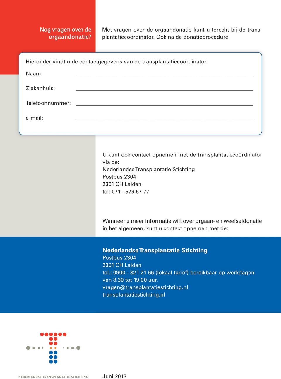 Naam: Ziekenhuis: Telefoonnummer: e-mail: U kunt ook contact opnemen met de transplantatiecoördinator via de: Nederlandse Transplantatie Stichting Postbus 2304 2301 CH Leiden tel: