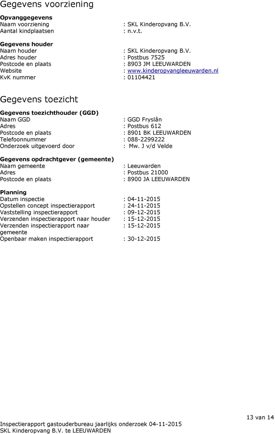 nl KvK nummer : 01104421 Gegevens toezicht Gegevens toezichthouder (GGD) Naam GGD : GGD Fryslân Adres : Postbus 612 Postcode en plaats : 8901 BK LEEUWARDEN Telefoonnummer : 088-2299222 Onderzoek