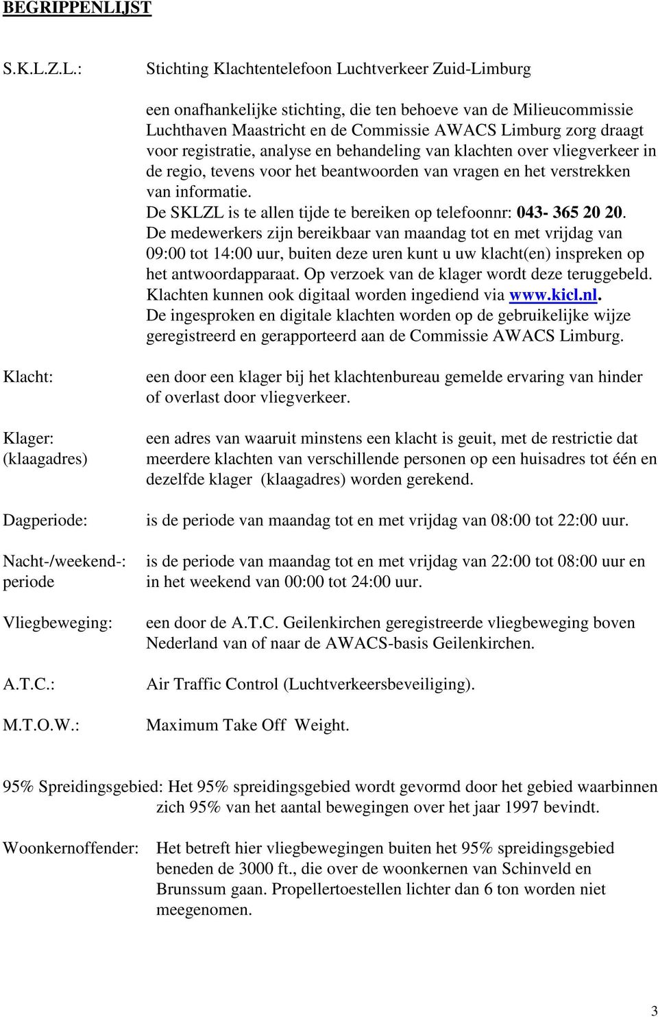 Z.L.: Stichting Klachtentelefoon Luchtverkeer Zuid-Limburg een onafhankelijke stichting, die ten behoeve van de Milieucommissie Luchthaven Maastricht en de Commissie AWACS Limburg zorg draagt voor