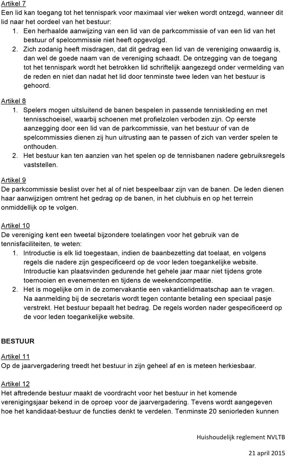 Zich zodanig heeft misdragen, dat dit gedrag een lid van de vereniging onwaardig is, dan wel de goede naam van de vereniging schaadt.