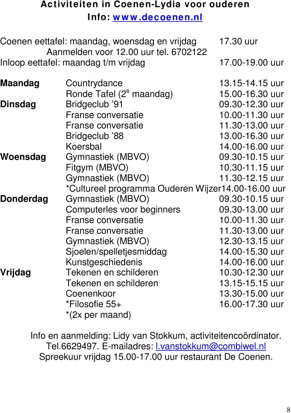 00 uur Bridgeclub 88 13.00-16.30 uur Koersbal 14.00-16.00 uur Woensdag Gymnastiek (MBVO) 09.30-10.15 uur Fitgym (MBVO) 10.30-11.15 uur Gymnastiek (MBVO) 11.30-12.