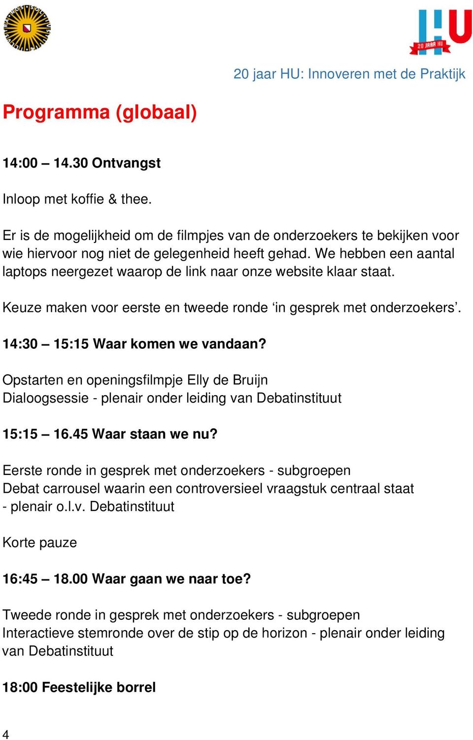 Opstarten en openingsfilmpje Elly de Bruijn Dialoogsessie - plenair onder leiding van Debatinstituut 15:15 16.45 Waar staan we nu?