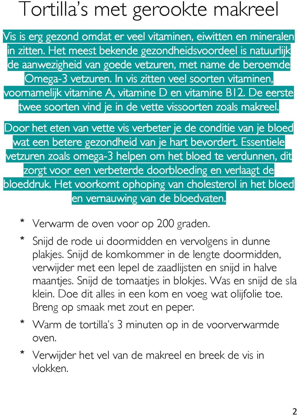 In vis zitten veel soorten vitaminen, voornamelijk vitamine A, vitamine D en vitamine B12. De eerste twee soorten vind je in de vette vissoorten zoals makreel.